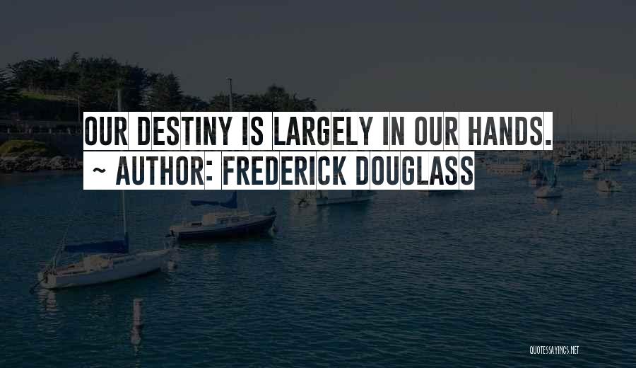 Frederick Douglass Quotes: Our Destiny Is Largely In Our Hands.