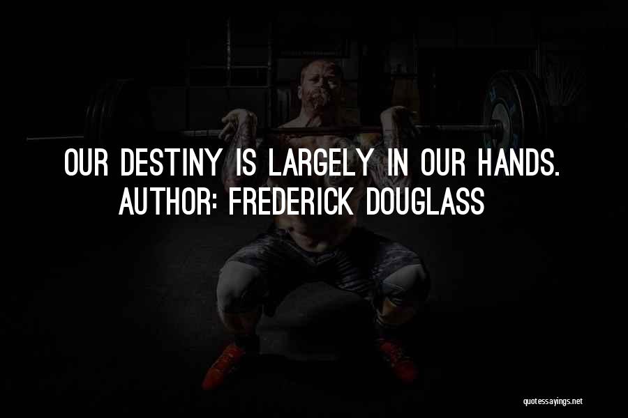 Frederick Douglass Quotes: Our Destiny Is Largely In Our Hands.