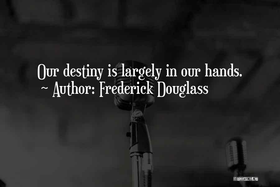 Frederick Douglass Quotes: Our Destiny Is Largely In Our Hands.