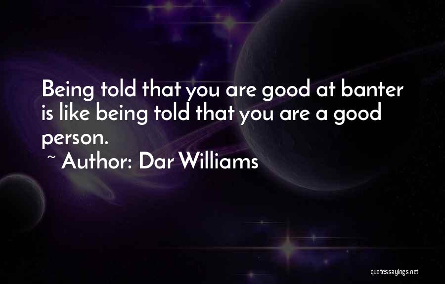 Dar Williams Quotes: Being Told That You Are Good At Banter Is Like Being Told That You Are A Good Person.
