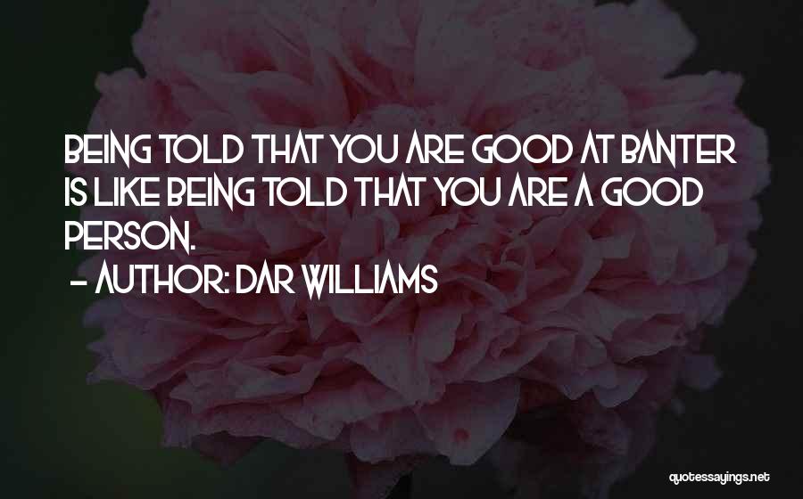Dar Williams Quotes: Being Told That You Are Good At Banter Is Like Being Told That You Are A Good Person.