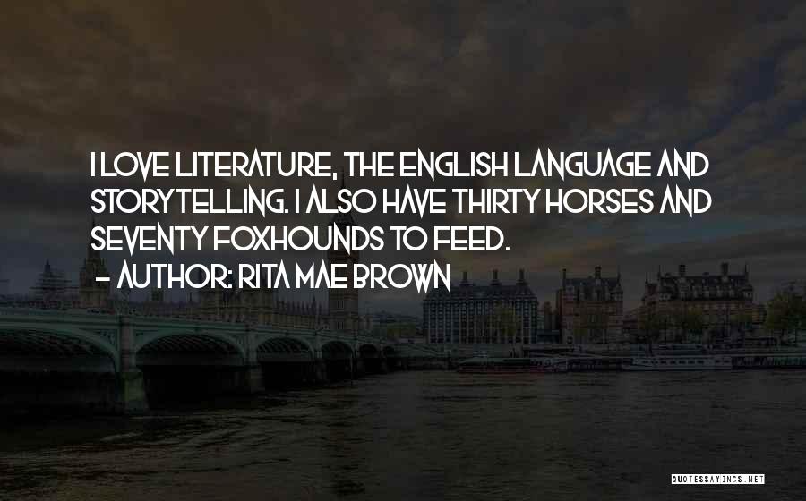 Rita Mae Brown Quotes: I Love Literature, The English Language And Storytelling. I Also Have Thirty Horses And Seventy Foxhounds To Feed.