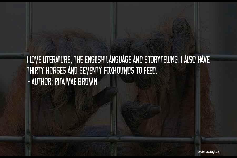 Rita Mae Brown Quotes: I Love Literature, The English Language And Storytelling. I Also Have Thirty Horses And Seventy Foxhounds To Feed.