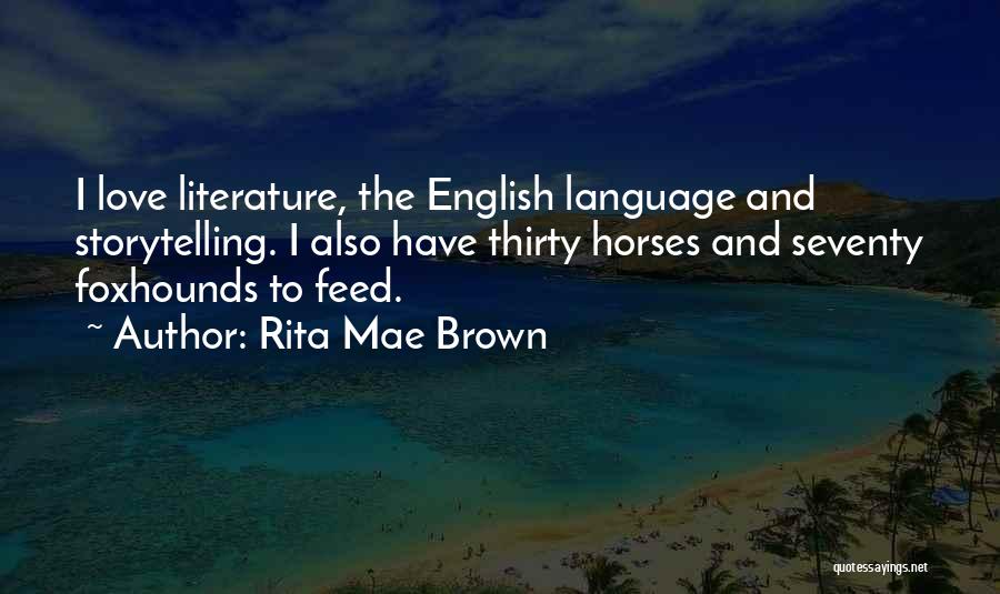 Rita Mae Brown Quotes: I Love Literature, The English Language And Storytelling. I Also Have Thirty Horses And Seventy Foxhounds To Feed.