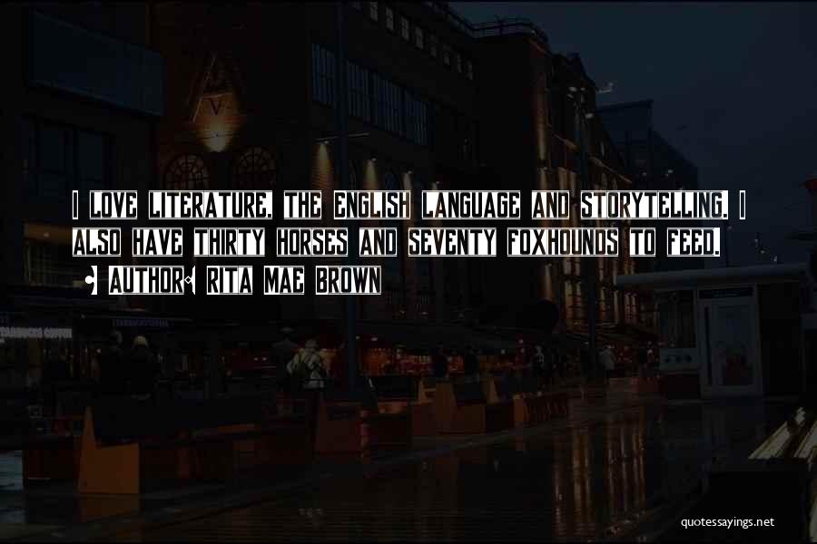 Rita Mae Brown Quotes: I Love Literature, The English Language And Storytelling. I Also Have Thirty Horses And Seventy Foxhounds To Feed.