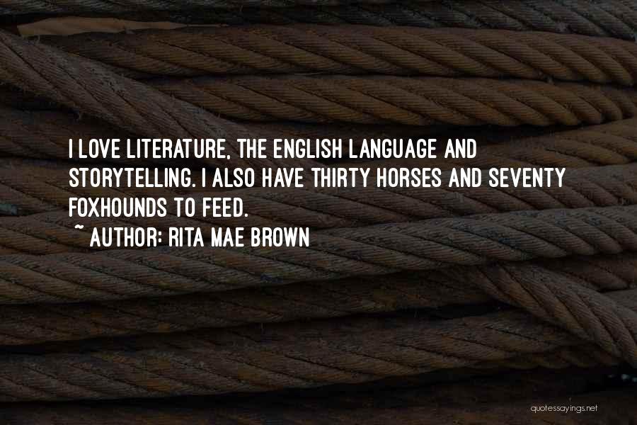 Rita Mae Brown Quotes: I Love Literature, The English Language And Storytelling. I Also Have Thirty Horses And Seventy Foxhounds To Feed.