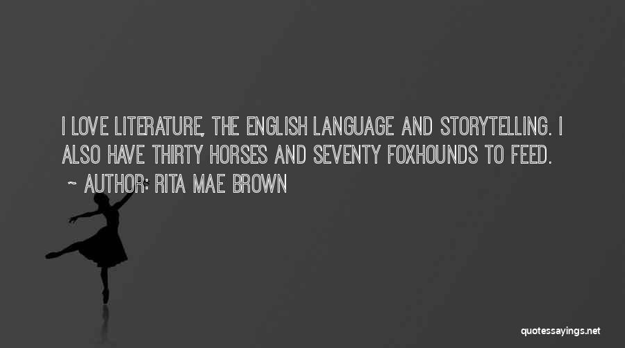 Rita Mae Brown Quotes: I Love Literature, The English Language And Storytelling. I Also Have Thirty Horses And Seventy Foxhounds To Feed.