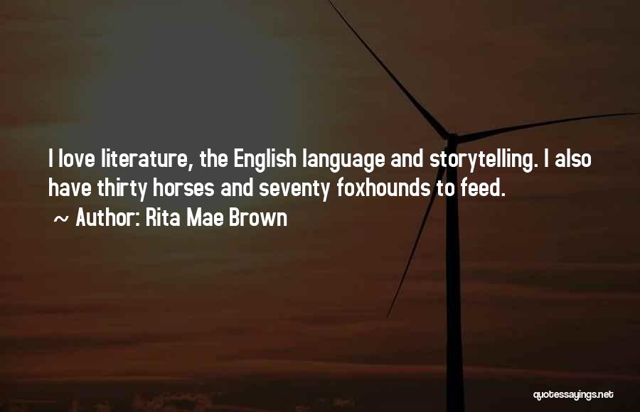 Rita Mae Brown Quotes: I Love Literature, The English Language And Storytelling. I Also Have Thirty Horses And Seventy Foxhounds To Feed.