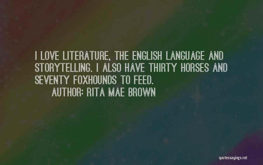 Rita Mae Brown Quotes: I Love Literature, The English Language And Storytelling. I Also Have Thirty Horses And Seventy Foxhounds To Feed.