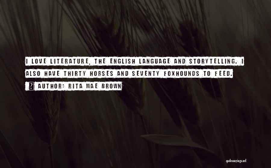 Rita Mae Brown Quotes: I Love Literature, The English Language And Storytelling. I Also Have Thirty Horses And Seventy Foxhounds To Feed.