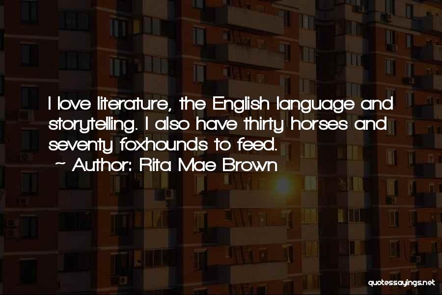 Rita Mae Brown Quotes: I Love Literature, The English Language And Storytelling. I Also Have Thirty Horses And Seventy Foxhounds To Feed.