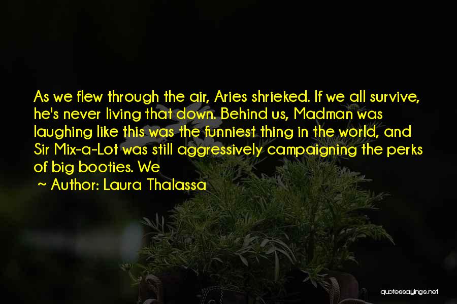 Laura Thalassa Quotes: As We Flew Through The Air, Aries Shrieked. If We All Survive, He's Never Living That Down. Behind Us, Madman