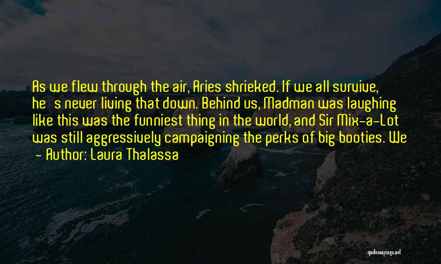 Laura Thalassa Quotes: As We Flew Through The Air, Aries Shrieked. If We All Survive, He's Never Living That Down. Behind Us, Madman