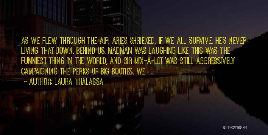 Laura Thalassa Quotes: As We Flew Through The Air, Aries Shrieked. If We All Survive, He's Never Living That Down. Behind Us, Madman