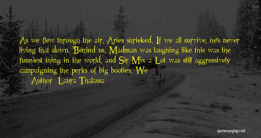 Laura Thalassa Quotes: As We Flew Through The Air, Aries Shrieked. If We All Survive, He's Never Living That Down. Behind Us, Madman