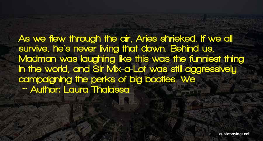 Laura Thalassa Quotes: As We Flew Through The Air, Aries Shrieked. If We All Survive, He's Never Living That Down. Behind Us, Madman