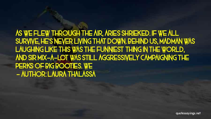 Laura Thalassa Quotes: As We Flew Through The Air, Aries Shrieked. If We All Survive, He's Never Living That Down. Behind Us, Madman