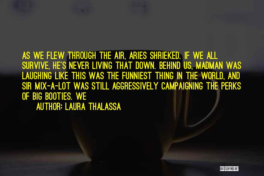 Laura Thalassa Quotes: As We Flew Through The Air, Aries Shrieked. If We All Survive, He's Never Living That Down. Behind Us, Madman