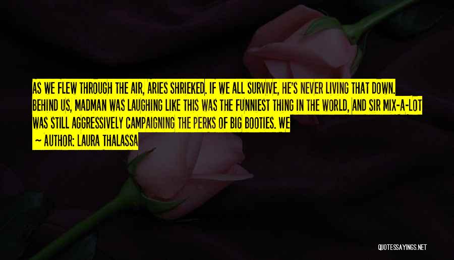 Laura Thalassa Quotes: As We Flew Through The Air, Aries Shrieked. If We All Survive, He's Never Living That Down. Behind Us, Madman