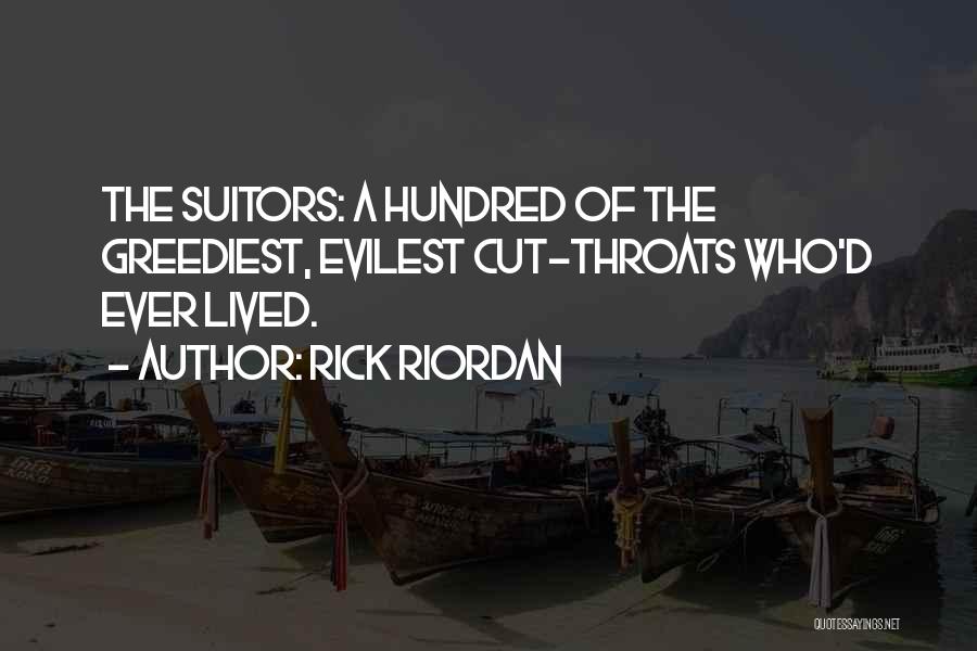 Rick Riordan Quotes: The Suitors: A Hundred Of The Greediest, Evilest Cut-throats Who'd Ever Lived.