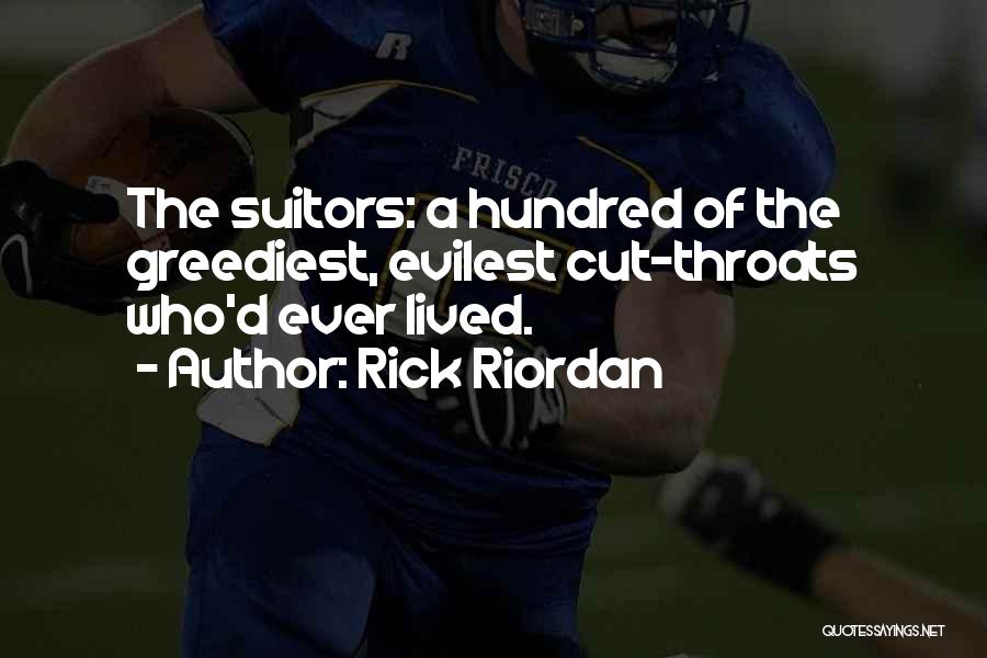 Rick Riordan Quotes: The Suitors: A Hundred Of The Greediest, Evilest Cut-throats Who'd Ever Lived.