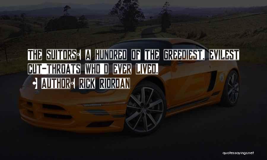 Rick Riordan Quotes: The Suitors: A Hundred Of The Greediest, Evilest Cut-throats Who'd Ever Lived.