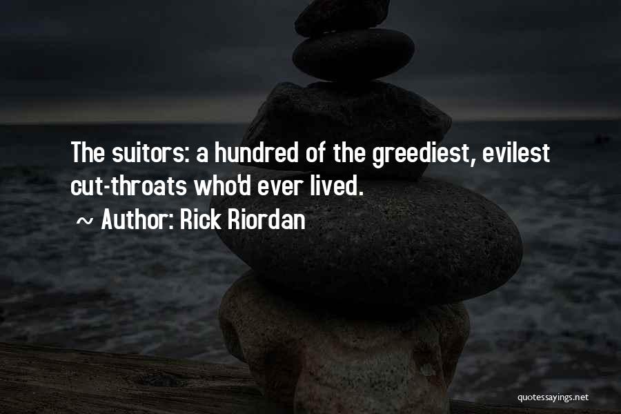 Rick Riordan Quotes: The Suitors: A Hundred Of The Greediest, Evilest Cut-throats Who'd Ever Lived.