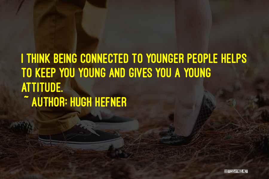 Hugh Hefner Quotes: I Think Being Connected To Younger People Helps To Keep You Young And Gives You A Young Attitude.