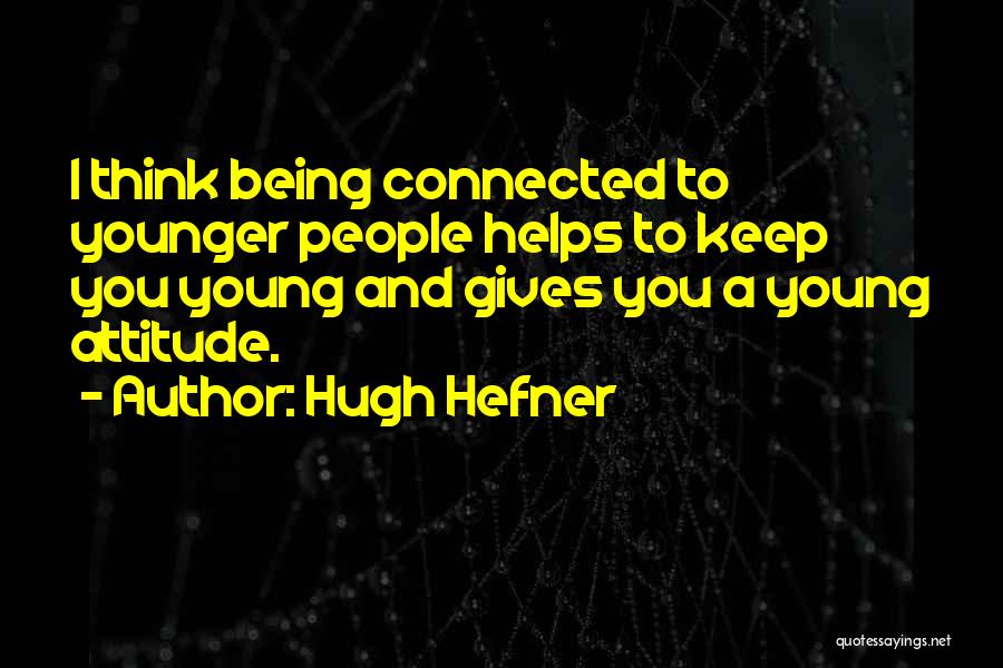 Hugh Hefner Quotes: I Think Being Connected To Younger People Helps To Keep You Young And Gives You A Young Attitude.