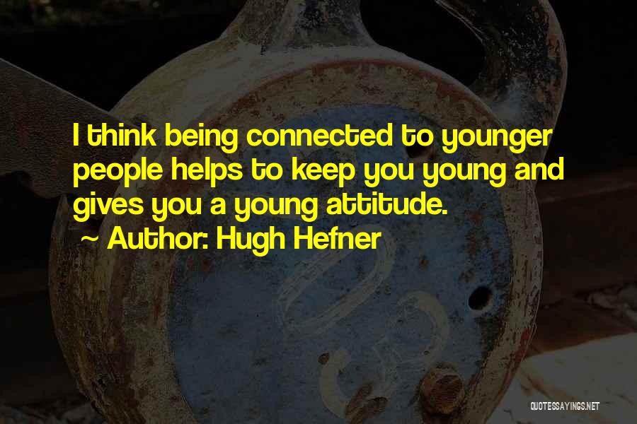 Hugh Hefner Quotes: I Think Being Connected To Younger People Helps To Keep You Young And Gives You A Young Attitude.