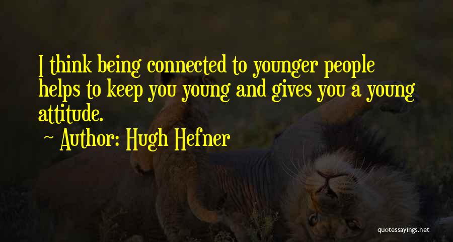 Hugh Hefner Quotes: I Think Being Connected To Younger People Helps To Keep You Young And Gives You A Young Attitude.