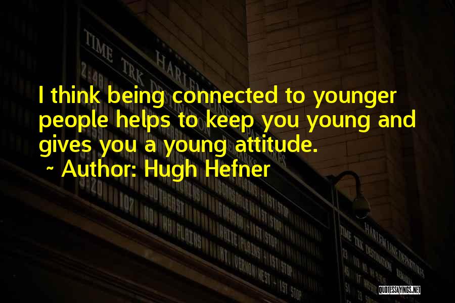 Hugh Hefner Quotes: I Think Being Connected To Younger People Helps To Keep You Young And Gives You A Young Attitude.