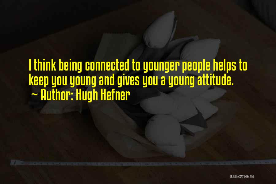 Hugh Hefner Quotes: I Think Being Connected To Younger People Helps To Keep You Young And Gives You A Young Attitude.