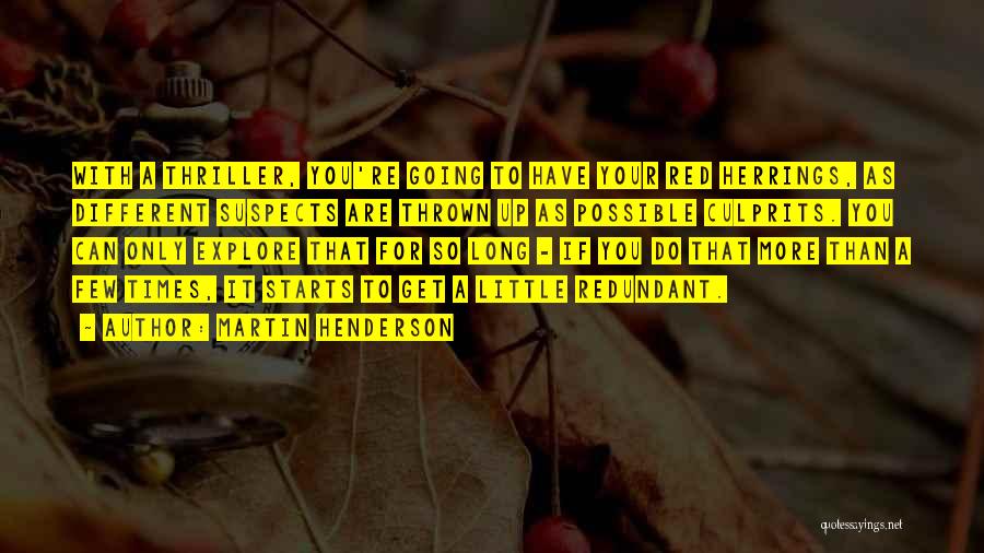 Martin Henderson Quotes: With A Thriller, You're Going To Have Your Red Herrings, As Different Suspects Are Thrown Up As Possible Culprits. You