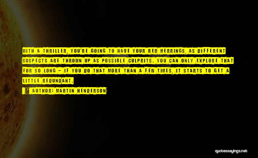 Martin Henderson Quotes: With A Thriller, You're Going To Have Your Red Herrings, As Different Suspects Are Thrown Up As Possible Culprits. You