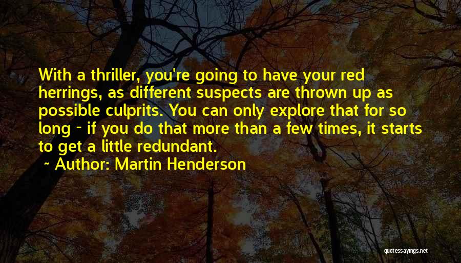 Martin Henderson Quotes: With A Thriller, You're Going To Have Your Red Herrings, As Different Suspects Are Thrown Up As Possible Culprits. You