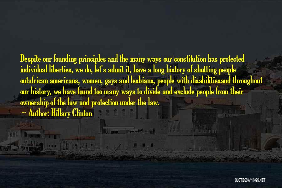 Hillary Clinton Quotes: Despite Our Founding Principles And The Many Ways Our Constitution Has Protected Individual Liberties, We Do, Let's Admit It, Have