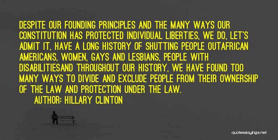 Hillary Clinton Quotes: Despite Our Founding Principles And The Many Ways Our Constitution Has Protected Individual Liberties, We Do, Let's Admit It, Have