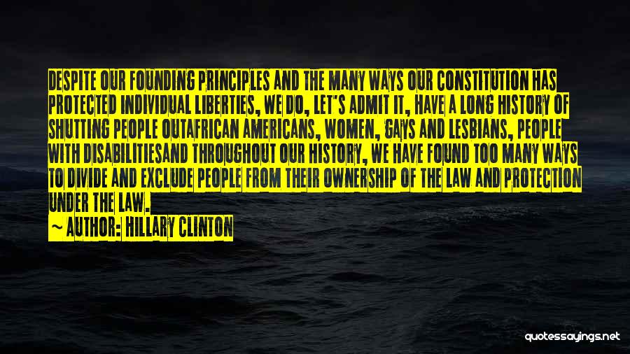 Hillary Clinton Quotes: Despite Our Founding Principles And The Many Ways Our Constitution Has Protected Individual Liberties, We Do, Let's Admit It, Have