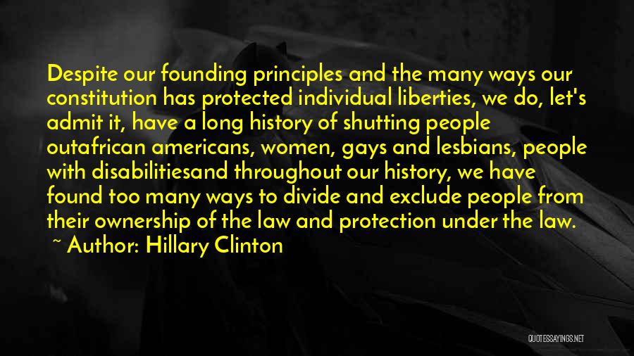 Hillary Clinton Quotes: Despite Our Founding Principles And The Many Ways Our Constitution Has Protected Individual Liberties, We Do, Let's Admit It, Have