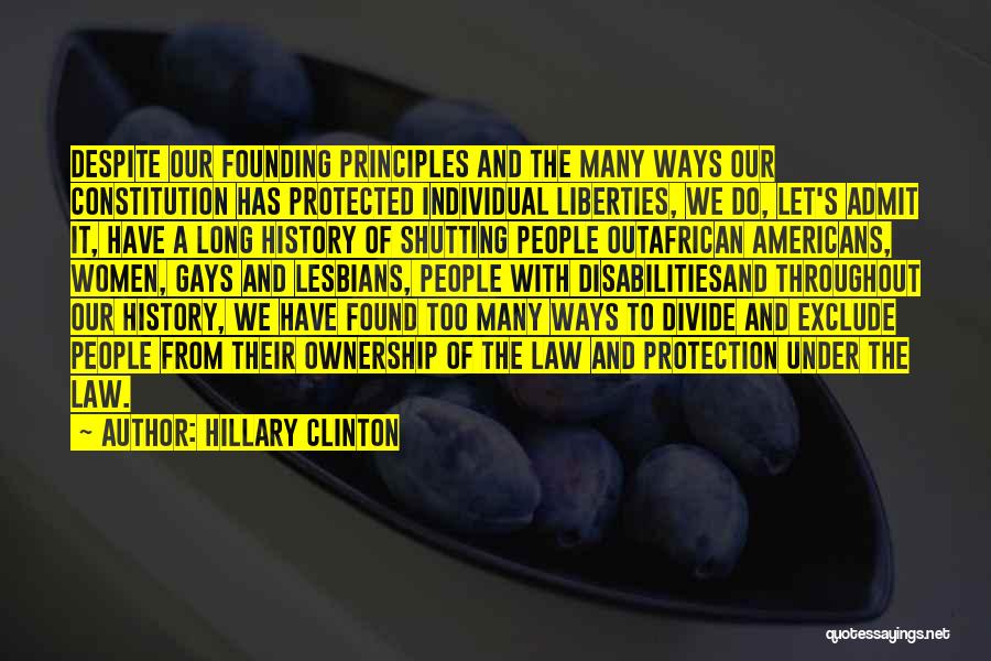 Hillary Clinton Quotes: Despite Our Founding Principles And The Many Ways Our Constitution Has Protected Individual Liberties, We Do, Let's Admit It, Have