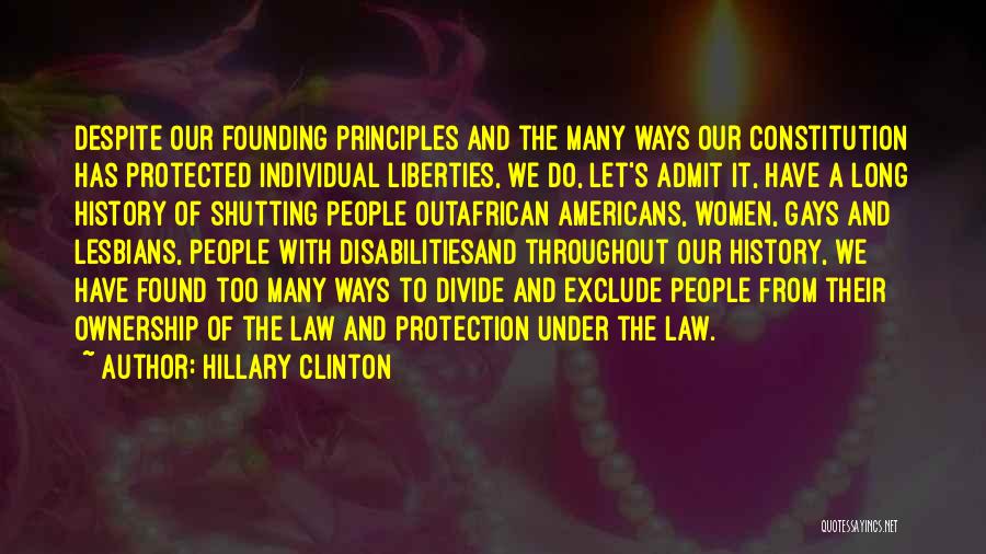 Hillary Clinton Quotes: Despite Our Founding Principles And The Many Ways Our Constitution Has Protected Individual Liberties, We Do, Let's Admit It, Have