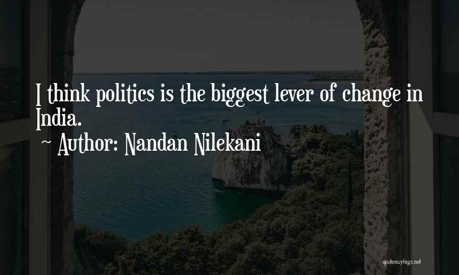 Nandan Nilekani Quotes: I Think Politics Is The Biggest Lever Of Change In India.