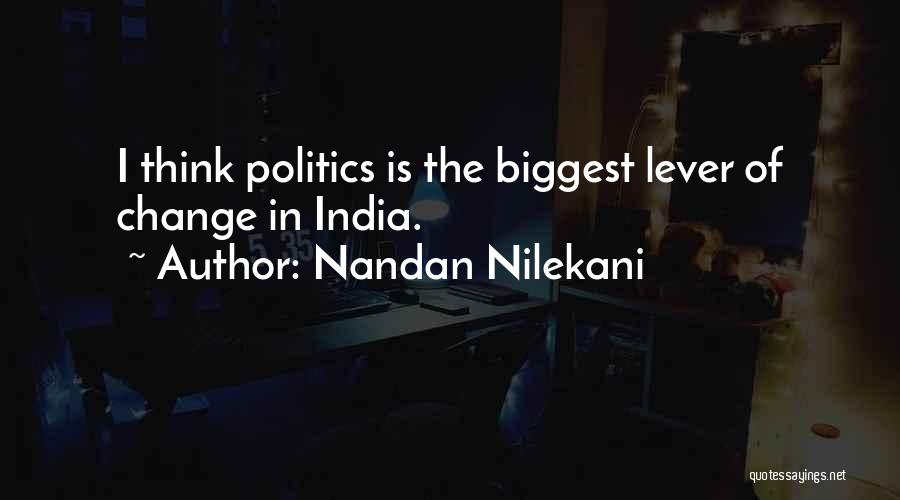 Nandan Nilekani Quotes: I Think Politics Is The Biggest Lever Of Change In India.