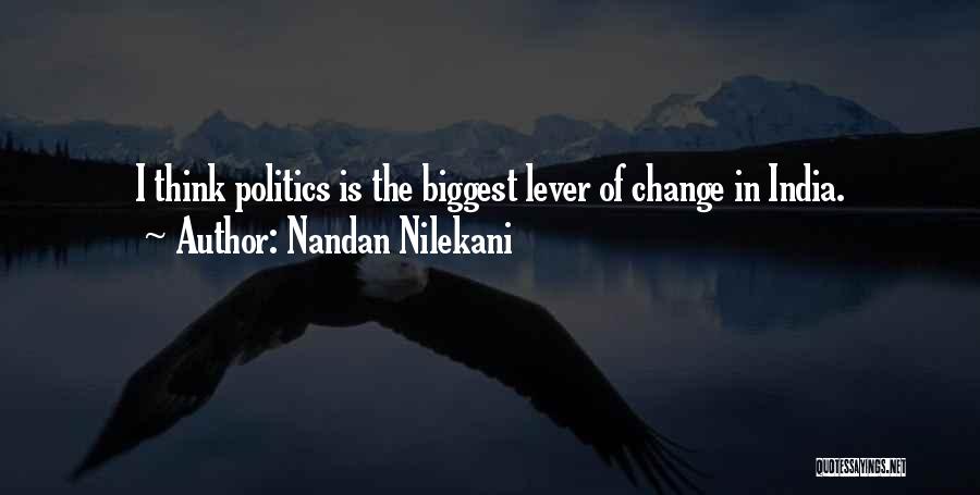 Nandan Nilekani Quotes: I Think Politics Is The Biggest Lever Of Change In India.