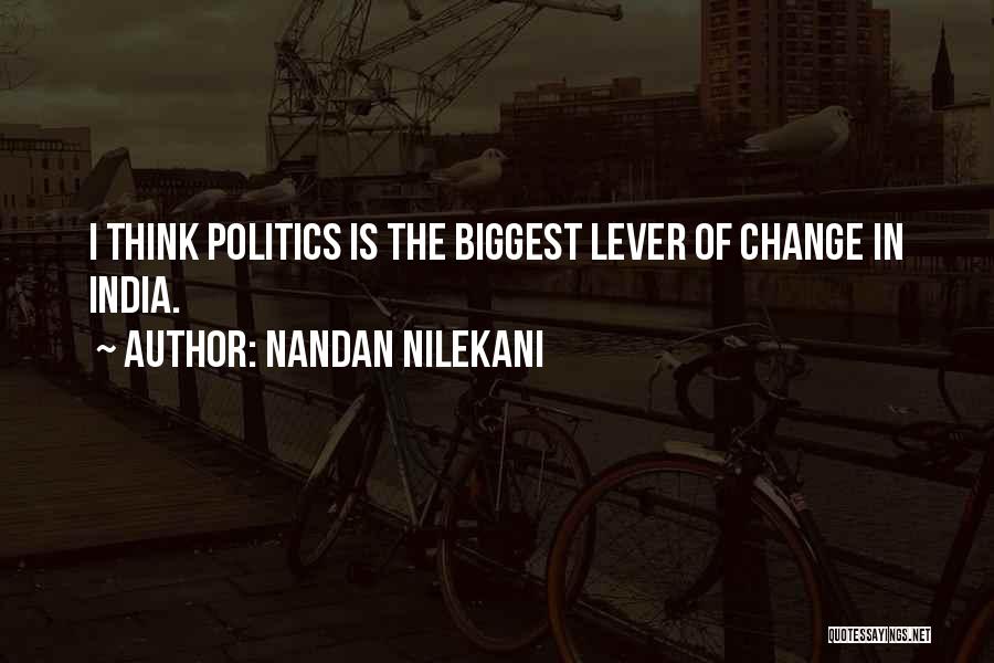 Nandan Nilekani Quotes: I Think Politics Is The Biggest Lever Of Change In India.
