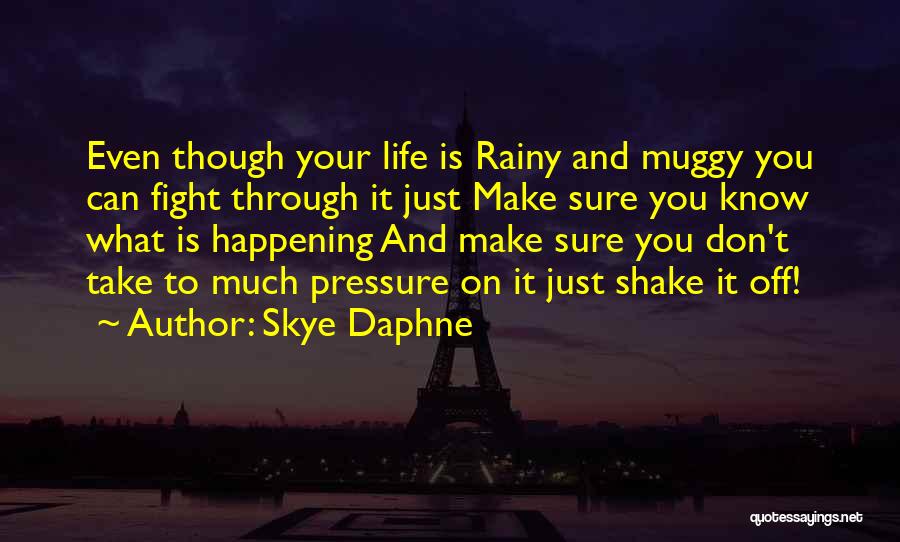 Skye Daphne Quotes: Even Though Your Life Is Rainy And Muggy You Can Fight Through It Just Make Sure You Know What Is