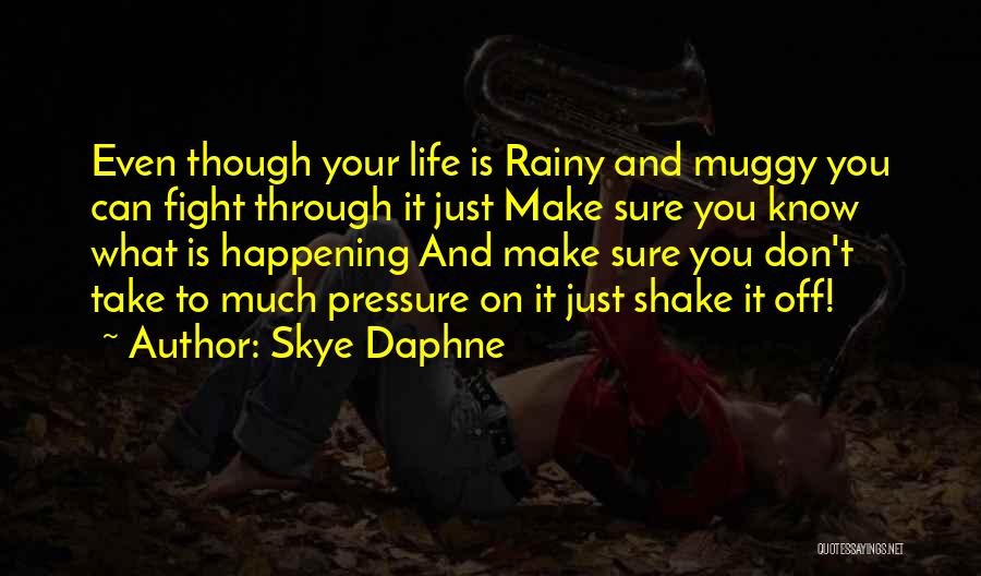 Skye Daphne Quotes: Even Though Your Life Is Rainy And Muggy You Can Fight Through It Just Make Sure You Know What Is