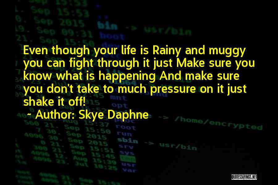 Skye Daphne Quotes: Even Though Your Life Is Rainy And Muggy You Can Fight Through It Just Make Sure You Know What Is