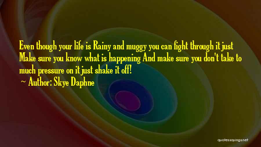 Skye Daphne Quotes: Even Though Your Life Is Rainy And Muggy You Can Fight Through It Just Make Sure You Know What Is